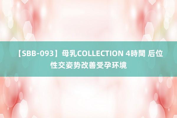 【SBB-093】母乳COLLECTION 4時間 后位性交姿势改善受孕环境