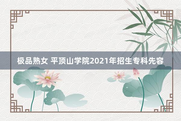 极品熟女 平顶山学院2021年招生专科先容