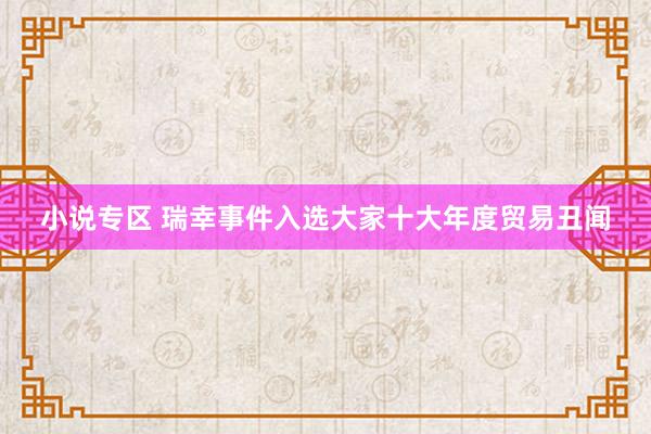 小说专区 瑞幸事件入选大家十大年度贸易丑闻