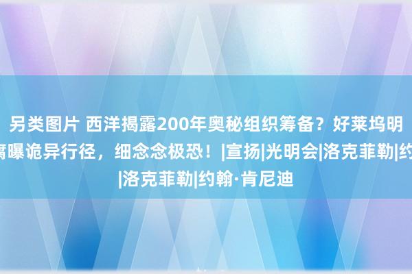 另类图片 西洋揭露200年奥秘组织筹备？好莱坞明星餐腥啄腐曝诡异行径，细念念极恐！|宣扬|光明会|洛克菲勒|约翰·肯尼迪