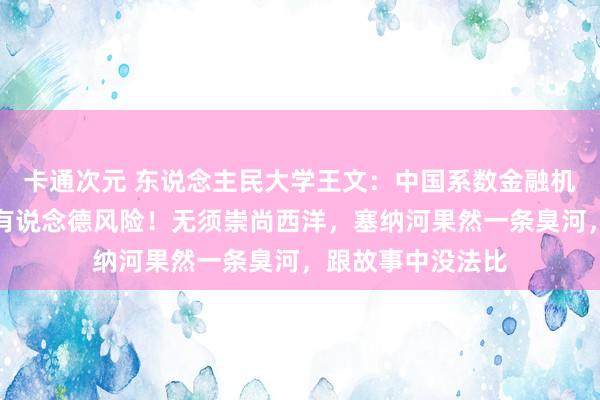 卡通次元 东说念主民大学王文：中国系数金融机构，不作念绿色有说念德风险！无须崇尚西洋，塞纳河果然一条臭河，跟故事中没法比