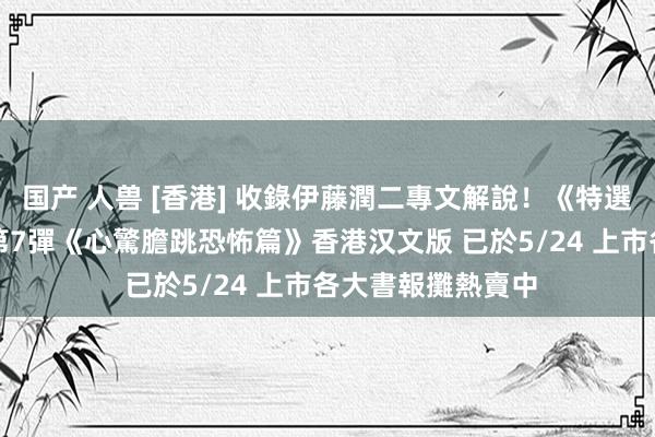 国产 人兽 [香港] 收錄伊藤潤二專文解說！《特選崇拜 多啦A夢》第7彈《心驚膽跳恐怖篇》香港汉文版 已於5/24 上市　各大書報攤熱賣中