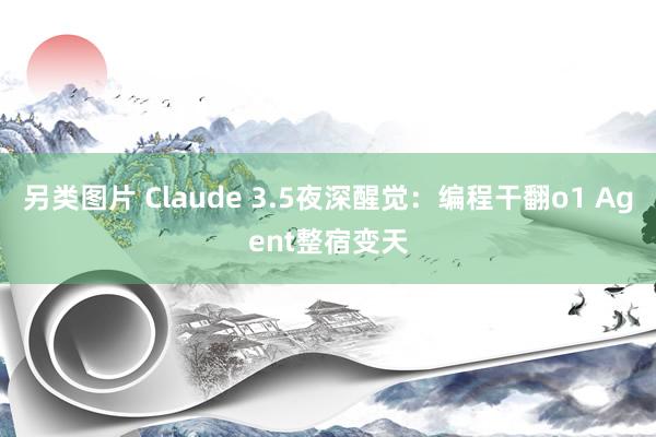 另类图片 Claude 3.5夜深醒觉：编程干翻o1 Agent整宿变天