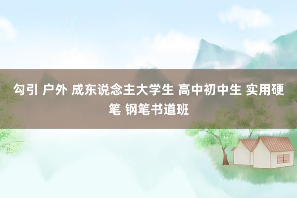 勾引 户外 成东说念主大学生 高中初中生 实用硬笔 钢笔书道班