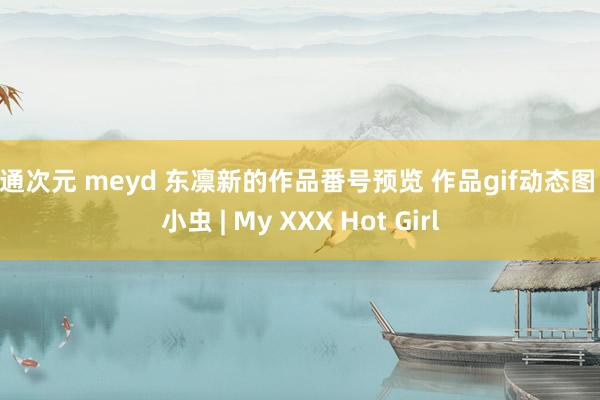 卡通次元 meyd 东凛新的作品番号预览 作品gif动态图 宅小虫 | My XXX Hot Girl