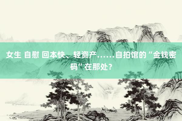 女生 自慰 回本快、轻资产……自拍馆的“金钱密码”在那处？